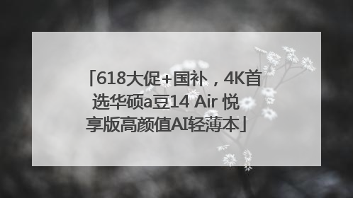 618大促+国补，4K首选华硕a豆14 Air 悦享版高颜值AI轻薄本