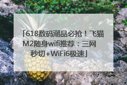 618数码潮品必抢！飞猫M2随身wifi推荐：三网秒切+WiFi6极速