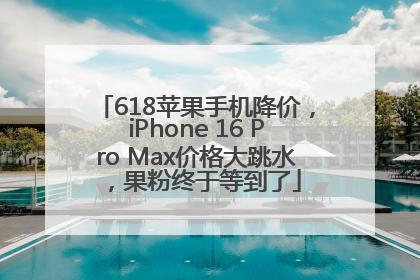 618苹果手机降价，iPhone 16 Pro Max价格大跳水，果粉终于等到了