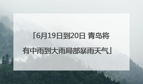 6月19日到20日 青岛将有中雨到大雨局部暴雨天气