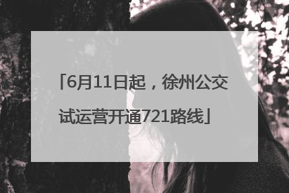 6月11日起，徐州公交试运营开通721路线