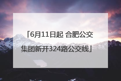 6月11日起 合肥公交集团新开324路公交线