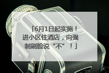 6月1日起实施！进小区住酒店，向强制刷脸说“不”！
