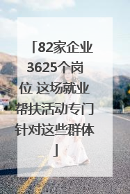 82家企业3625个岗位 这场就业帮扶活动专门针对这些群体