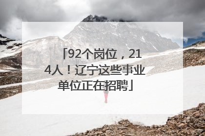 92个岗位，214人！辽宁这些事业单位正在招聘