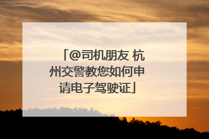 @司机朋友 杭州交警教您如何申请电子驾驶证