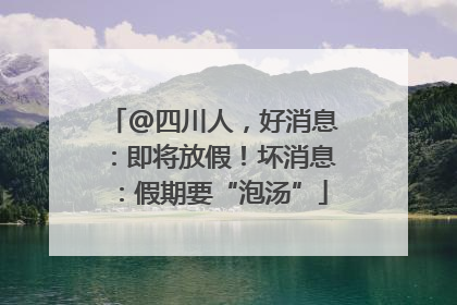 @四川人，好消息：即将放假！坏消息：假期要“泡汤”