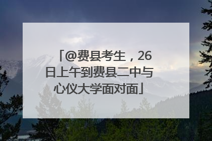 @费县考生，26日上午到费县二中与心仪大学面对面