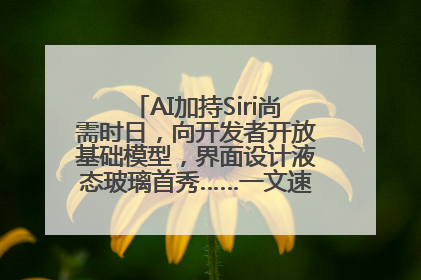 AI加持Siri尚需时日，向开发者开放基础模型，界面设计液态玻璃首秀……一文速览苹果WWDC