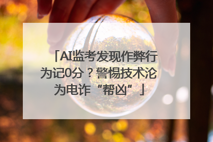 AI监考发现作弊行为记0分？警惕技术沦为电诈“帮凶”