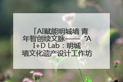 AI赋能明城墙 青年智创续文脉——“AI+D Lab：明城墙文化遗产设计工作坊”在南京开营