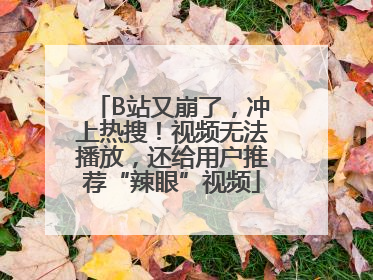 B站又崩了，冲上热搜！视频无法播放，还给用户推荐“辣眼”视频