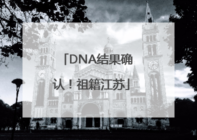 DNA结果确认！祖籍江苏