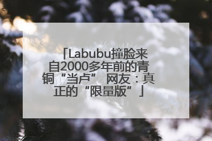 Labubu撞脸来自2000多年前的青铜“当卢” 网友：真正的“限量版”
