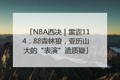 NBA西决｜雷霆114：88森林狼，亚历山大的“表演”遭质疑