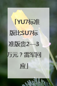 YU7标准版比SU7标准版贵2—3万元？雷军回应