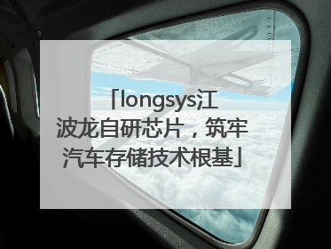 longsys江波龙自研芯片，筑牢汽车存储技术根基